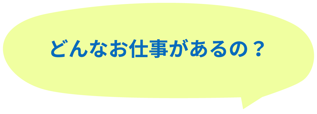 どんなお仕事があるの？